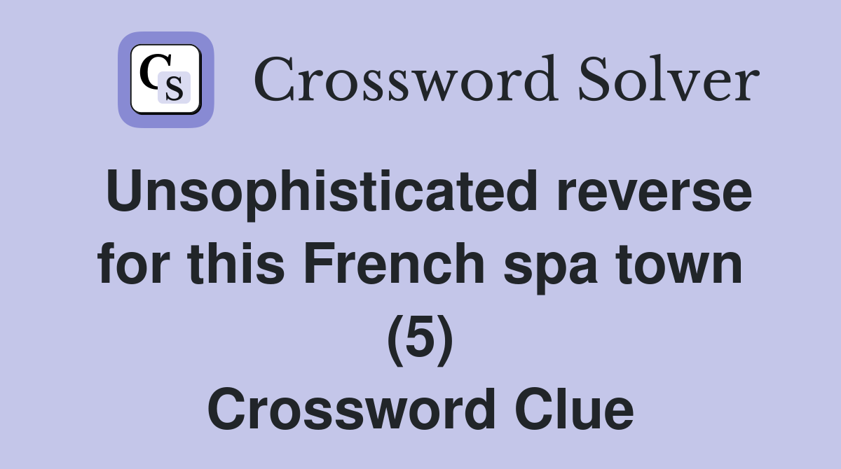 Unsophisticated reverse for this French spa town (5) Crossword Clue Answers Crossword Solver